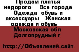 Продам платья недорого  - Все города Одежда, обувь и аксессуары » Женская одежда и обувь   . Московская обл.,Долгопрудный г.